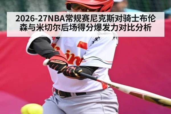 2026-27NBA常规赛尼克斯对骑士布伦森与米切尔后场得分爆发力对比分析