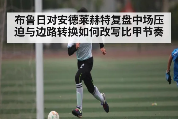 布鲁日对安德莱赫特复盘中场压迫与边路转换如何改写比甲节奏